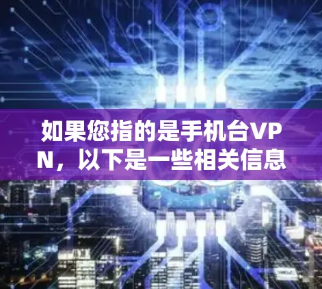 如果您指的是手机台VPN，以下是一些相关信息