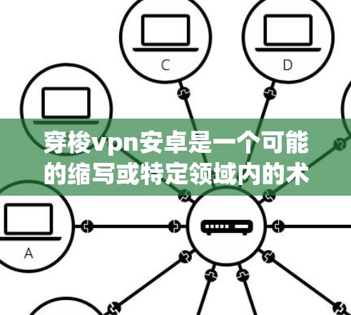 穿梭vpn安卓是一个可能的缩写或特定领域内的术语，具体含义如下