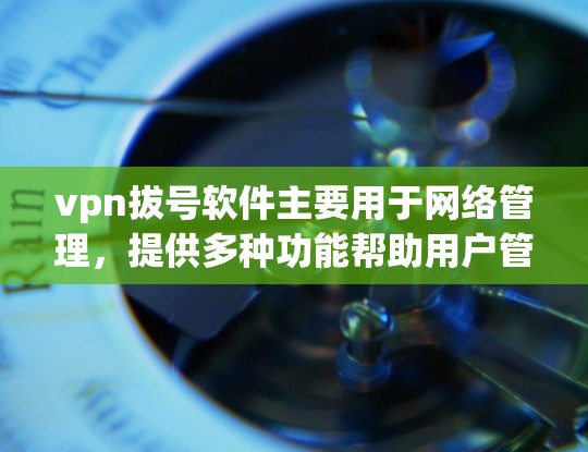 vpn拔号软件主要用于网络管理,提供多种功能帮助用户管理网络设备、设置安全策略、监控网络流量等。以下是关于vpn拔号软件的详细信息 vpn拔号软件主要用于网络管理,提供多种功能帮助用户管理网络设备、设置安全策略、监控网络流量等。以下是关于vpn拔号软件的详细信息