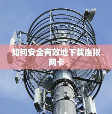 如何安全有效地下载虚拟网卡 如何安全有效地下载虚拟网卡