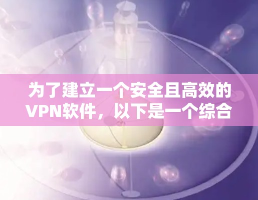 为了建立一个安全且高效的VPN软件，以下是一个综合考虑的步骤指南