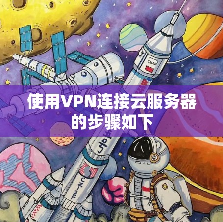 使用VPN连接云服务器的步骤如下 使用VPN连接云服务器的步骤如下