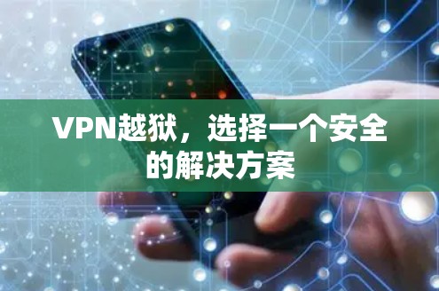 VPN越狱,选择一个安全的解决方案 VPN越狱,选择一个安全的解决方案