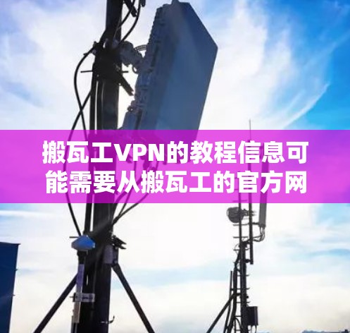搬瓦工VPN的教程信息可能需要从搬瓦工的官方网站或相关的VPN资源库中获取。搬瓦工是中国的一家直播平台,他们提供多种VPN服务,包括搬瓦工VPN和搬瓦工虚拟VPN 搬瓦工VPN的教程信息可能需要从搬瓦工的官方网站或相关的VPN资源库中获取。搬瓦工是中国的一家直播平台,他们提供多种VPN服务,包括搬瓦工VPN和搬瓦工虚拟VPN
