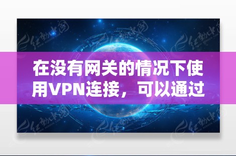 在没有网关的情况下使用VPN连接，可以通过以下步骤来解决
