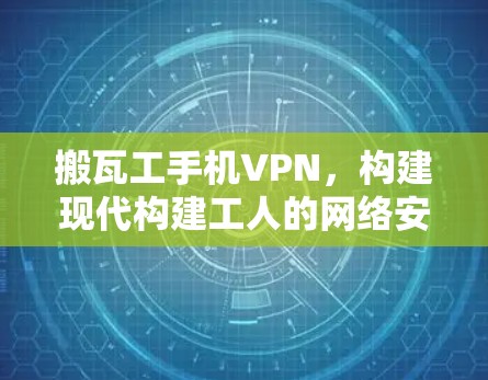搬瓦工手机VPN，构建现代构建工人的网络安全新标准