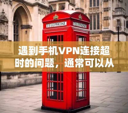 遇到手机VPN连接超时的问题，通常可以从以下几点入手进行解决