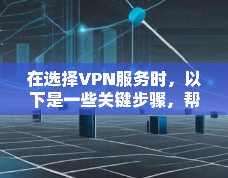 在选择VPN服务时,以下是一些关键步骤,帮助您更好地进行决策 在选择VPN服务时,以下是一些关键步骤,帮助您更好地进行决策
