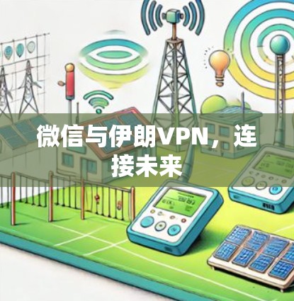 微信与伊朗VPN,连接未来 微信与伊朗VPN,连接未来