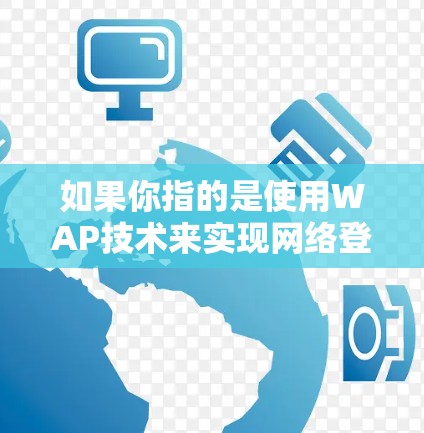 如果你指的是使用WAP技术来实现网络登录，灯笼VPN可能并不是直接用于Android设备的常见功能。如果需要使用灯笼VPN来实现网络登录，可能需要通过以下步骤