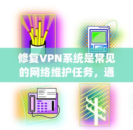 修复VPN系统是常见的网络维护任务,通常使用工具如Snort、Netcat或VCS等。以下是详细的步骤 guide 修复VPN系统是常见的网络维护任务,通常使用工具如Snort、Netcat或VCS等。以下是详细的步骤 guide