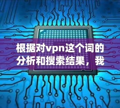 根据对vpn这个词的分析和搜索结果,我认为vpn最可能是指虚拟专用网络(VPN)以下是对这一理解的详细说明 根据对vpn这个词的分析和搜索结果,我认为vpn最可能是指虚拟专用网络(VPN)以下是对这一理解的详细说明