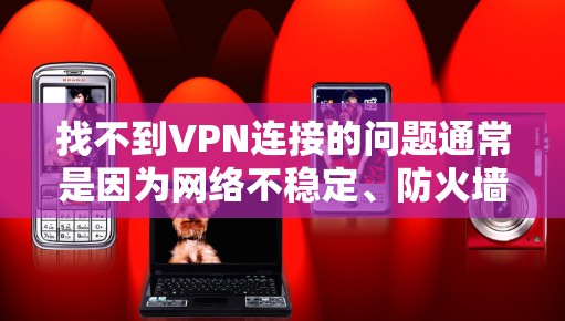 找不到VPN连接的问题通常是因为网络不稳定、防火墙设置不当、服务器被禁用、服务器被入侵、防火墙阻止了VPN流量、防火墙设置错误等。以下是一些可能的解决步骤 找不到VPN连接的问题通常是因为网络不稳定、防火墙设置不当、服务器被禁用、服务器被入侵、防火墙阻止了VPN流量、防火墙设置错误等。以下是一些可能的解决步骤