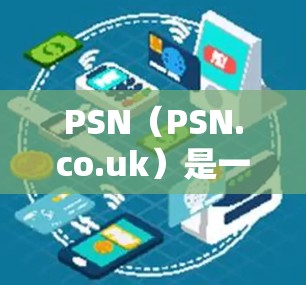 PSN(PSN.co.uk)是一个英国的VPN服务提供商,提供了一种安全的网络访问方式。如果你想使用 PSN 作为VPN,以下是一些关键点和步骤 PSN(PSN.co.uk)是一个英国的VPN服务提供商,提供了一种安全的网络访问方式。如果你想使用 PSN 作为VPN,以下是一些关键点和步骤