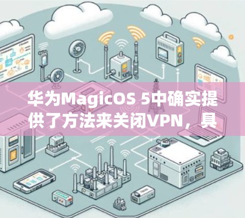 华为MagicOS 5中确实提供了方法来关闭VPN,具体步骤如下 华为MagicOS 5中确实提供了方法来关闭VPN,具体步骤如下