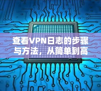 查看VPN日志的步骤与方法,从简单到高级 查看VPN日志的步骤与方法,从简单到高级