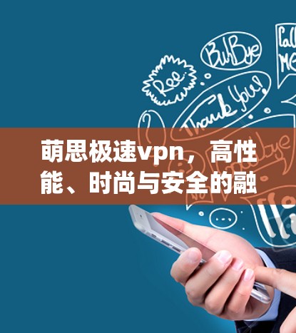 萌思极速vpn,高性能、时尚与安全的融合 萌思极速vpn,高性能、时尚与安全的融合