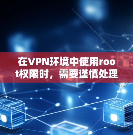 在VPN环境中使用root权限时,需要谨慎处理,以确保安全。以下是使用root的详细指南 在VPN环境中使用root权限时,需要谨慎处理,以确保安全。以下是使用root的详细指南