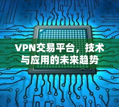 VPN交易平台,技术与应用的未来趋势 VPN交易平台,技术与应用的未来趋势