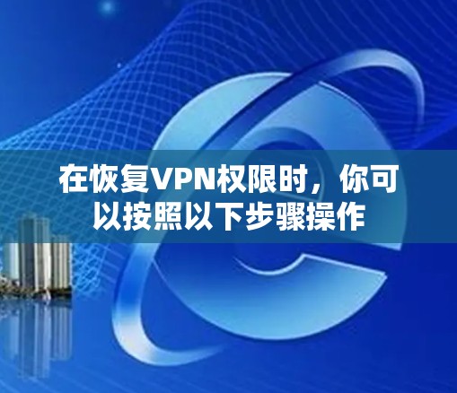 在恢复VPN权限时,你可以按照以下步骤操作 在恢复VPN权限时,你可以按照以下步骤操作