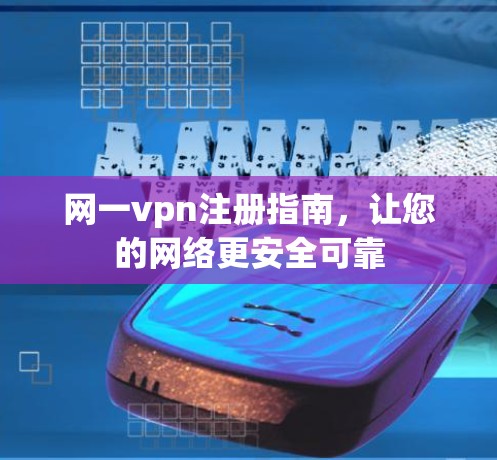 网一vpn注册指南,让您的网络更安全可靠 网一vpn注册指南,让您的网络更安全可靠