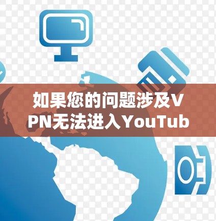 如果您的问题涉及VPN无法进入YouTube,建议您检查以下几点 如果您的问题涉及VPN无法进入YouTube,建议您检查以下几点