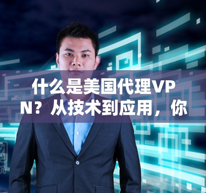 什么是美国代理VPN?从技术到应用,你必懂 什么是美国代理VPN?从技术到应用,你必懂