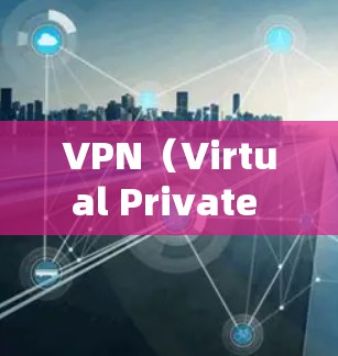 VPN（Virtual Private Network，VPN）作为一种用于网络通信的虚拟网络技术，近年来经历了显著的发展和变化。以下是VPN发展趋势的详细分析