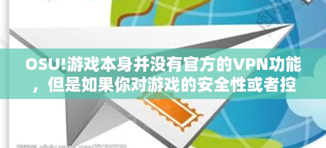OSU!游戏本身并没有官方的VPN功能，但是如果你对游戏的安全性或者控制方式感兴趣，可以通过以下方式实现类似VPN的功能