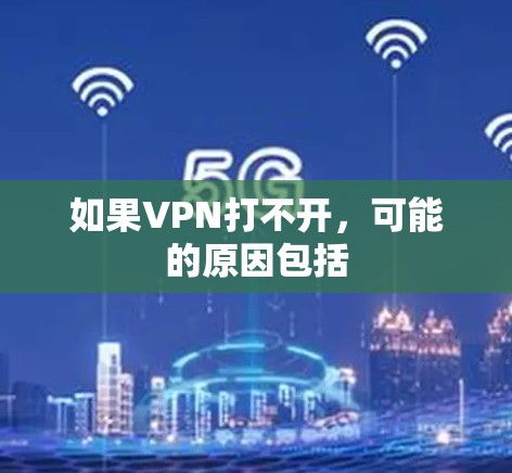 如果VPN打不开，可能的原因包括
