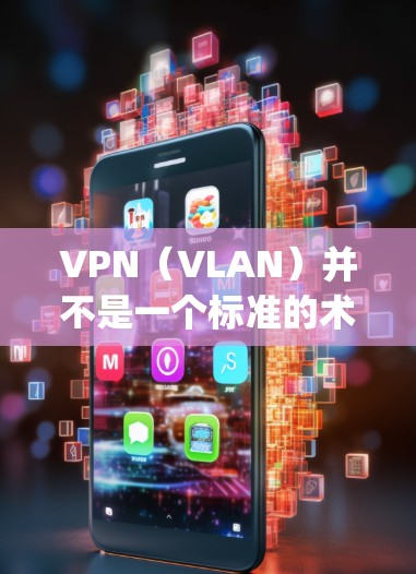 VPN(VLAN)并不是一个标准的术语,但可能是 you 需要了解的某个特定领域中的概念。在不同的上下文中,VPN可以有不同的含义。以下是一些可能的解释和建议 VPN(VLAN)并不是一个标准的术语,但可能是 you 需要了解的某个特定领域中的概念。在不同的上下文中,VPN可以有不同的含义。以下是一些可能的解释和建议