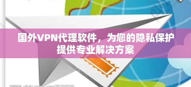 国外VPN代理软件，为您的隐私保护提供专业解决方案