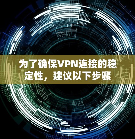 为了确保VPN连接的稳定性,建议以下步骤 为了确保VPN连接的稳定性,建议以下步骤