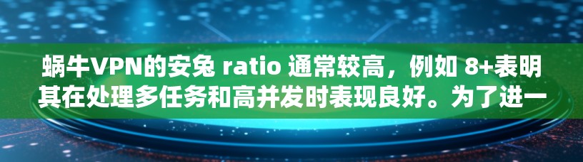 蜗牛VPN的安兔 ratio 通常较高，例如 8+表明其在处理多任务和高并发时表现良好。为了进一步提升性能，可以进行以下系统调优