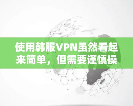 使用韩服VPN虽然看起来简单,但需要谨慎操作以确保安全。以下是一步步的指南 使用韩服VPN虽然看起来简单,但需要谨慎操作以确保安全。以下是一步步的指南