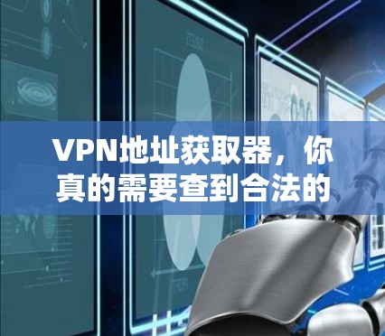 VPN地址获取器,你真的需要查到合法的吗? VPN地址获取器,你真的需要查到合法的吗?