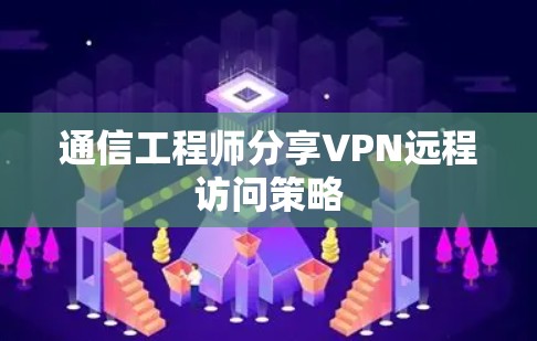 通信工程师分享VPN远程访问策略 通信工程师分享VPN远程访问策略