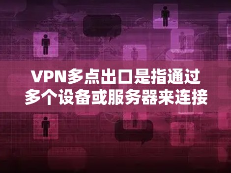 VPN多点出口是指通过多个设备或服务器来连接VPN，以增加VPN的安全性和可靠性。以下是关于VPN多点出口的详细信息