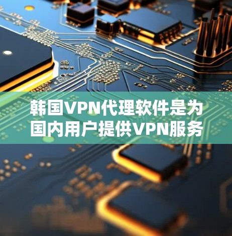 韩国VPN代理软件是为国内用户提供VPN服务的工具,帮助用户访问国际内容和娱乐。以下是几个主要的韩国VPN代理软件及其特点 韩国VPN代理软件是为国内用户提供VPN服务的工具,帮助用户访问国际内容和娱乐。以下是几个主要的韩国VPN代理软件及其特点