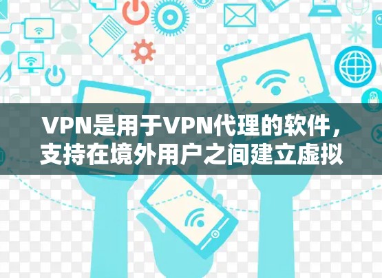 VPN是用于VPN代理的软件，支持在境外用户之间建立虚拟网络联系。它通过加密技术将信息从本地转移到目标地区的网络中，以保护用户免受网络攻击的风险