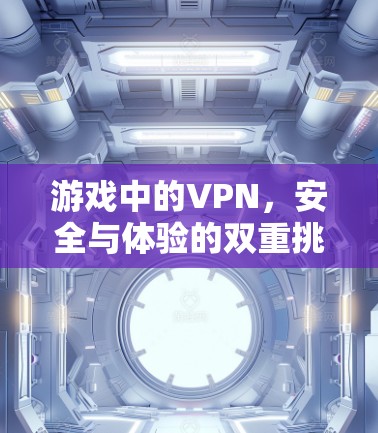 游戏中的VPN,安全与体验的双重挑战 游戏中的VPN,安全与体验的双重挑战