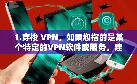 1.穿梭 VPN,如果您指的是某个特定的VPN软件或服务,建议您直接搜索穿梭 VPN或相关产品名称,获取更多信息 1.穿梭 VPN,如果您指的是某个特定的VPN软件或服务,建议您直接搜索穿梭 VPN或相关产品名称,获取更多信息