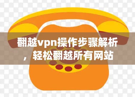 翻越vpn操作步骤解析,轻松翻越所有网站 翻越vpn操作步骤解析,轻松翻越所有网站