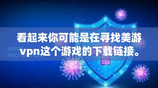 看起来你可能是在寻找美游vpn这个游戏的下载链接。不过,请注意,下载游戏时,我们必须确保下载的安全性,避免提供给潜在的安全风险 看起来你可能是在寻找美游vpn这个游戏的下载链接。不过,请注意,下载游戏时,我们必须确保下载的安全性,避免提供给潜在的安全风险