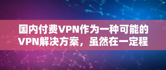 国内付费VPN作为一种可能的VPN解决方案,虽然在一定程度上满足了部分用户的需求,但也面临诸多问题和挑战。以下是对这一问题的分步解释和综合分析 国内付费VPN作为一种可能的VPN解决方案,虽然在一定程度上满足了部分用户的需求,但也面临诸多问题和挑战。以下是对这一问题的分步解释和综合分析