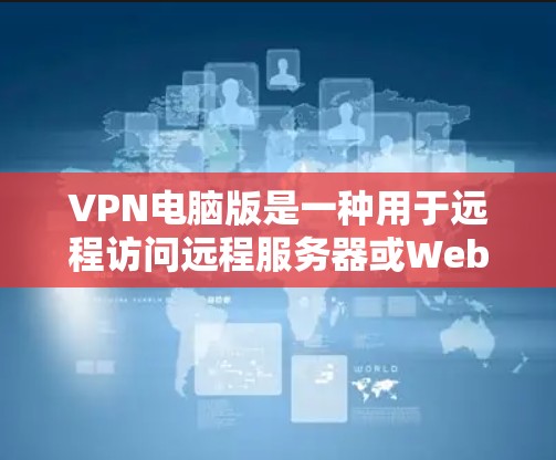 VPN电脑版是一种用于远程访问远程服务器或Web服务器的软件,允许用户在本地电脑上进行网络连接和数据传输。以下是一些关于VPN电脑版的基本信息和使用指南 VPN电脑版是一种用于远程访问远程服务器或Web服务器的软件,允许用户在本地电脑上进行网络连接和数据传输。以下是一些关于VPN电脑版的基本信息和使用指南