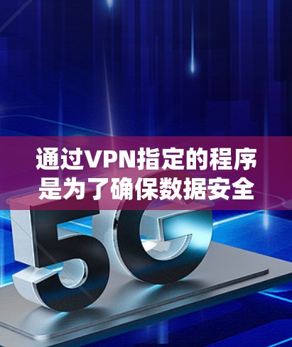通过VPN指定的程序是为了确保数据安全、合规性、监控和网络稳定,尽管存在局限性,但它是保护程序和网络安全的重要手段。以下是详细总结 通过VPN指定的程序是为了确保数据安全、合规性、监控和网络稳定,尽管存在局限性,但它是保护程序和网络安全的重要手段。以下是详细总结