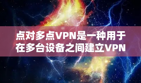 点对多点VPN是一种用于在多台设备之间建立VPN的技术，提供更高的安全性和灵活性。以下是详细的步骤说明