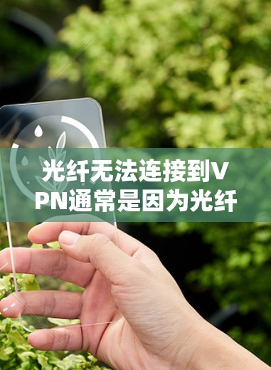 光纤无法连接到VPN通常是因为光纤连接到一个不安全的网络,或者VPN服务器被截获或被阻止访问。以下是一些可能的原因和解决步骤 光纤无法连接到VPN通常是因为光纤连接到一个不安全的网络,或者VPN服务器被截获或被阻止访问。以下是一些可能的原因和解决步骤