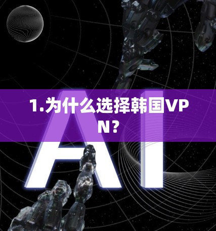 1.为什么选择韩国VPN？